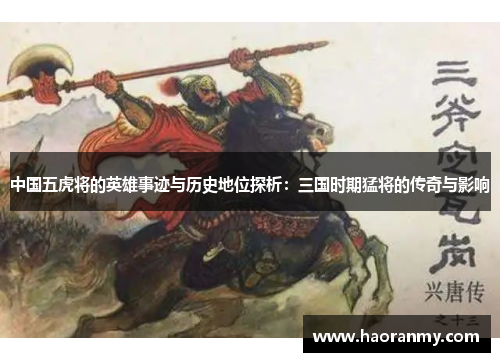 中国五虎将的英雄事迹与历史地位探析：三国时期猛将的传奇与影响